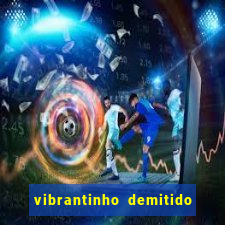 vibrantinho demitido do alterosa esporte